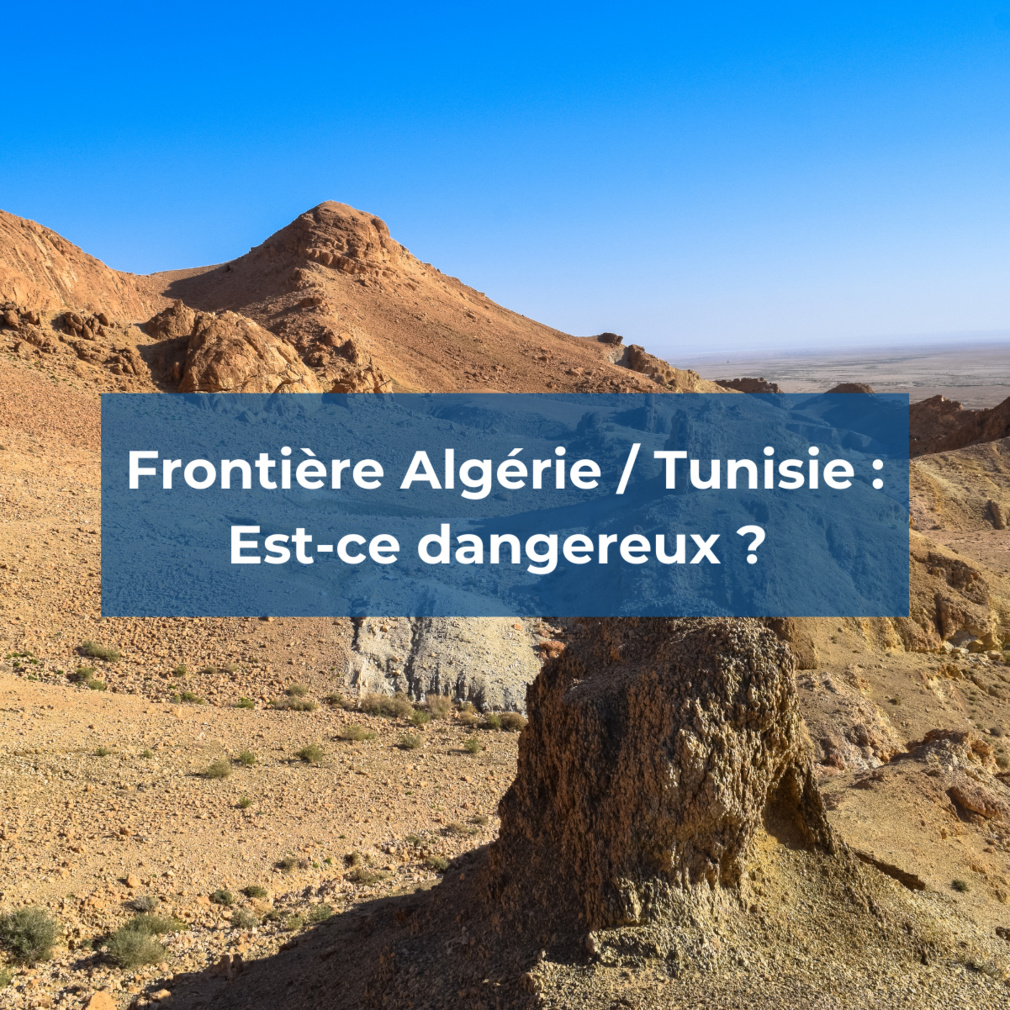 Frontière Algérie / Tunisie : est-ce dangereux ?