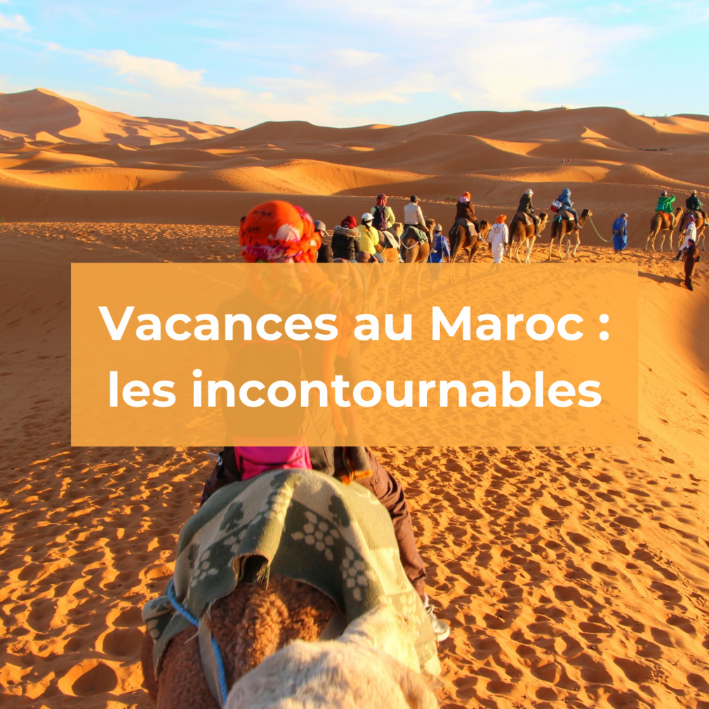 Vacances au Maroc : les incontournables Vacances au Maroc : les incontournables