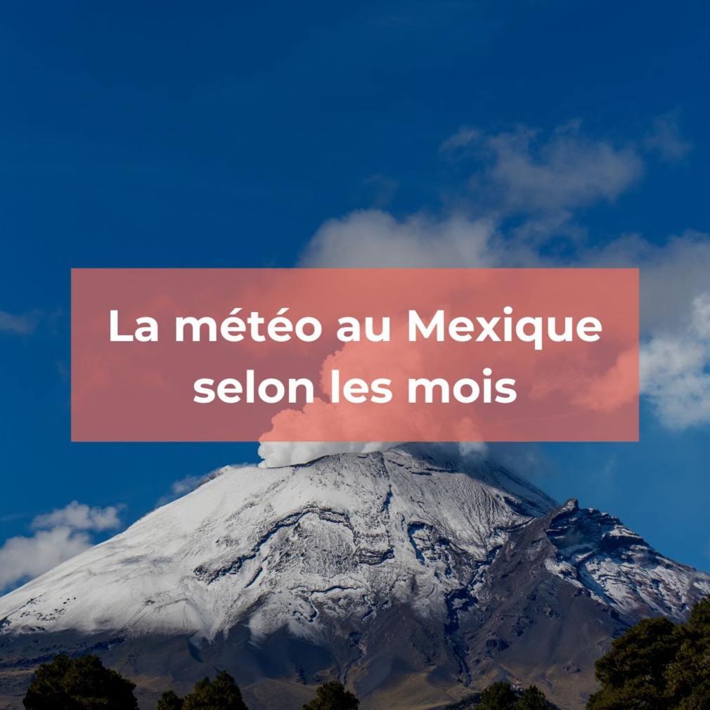 La météo mexicaine selon les mois : Ce qu’il faut savoir La météo mexicaine selon les mois : Ce qu’il faut savoir