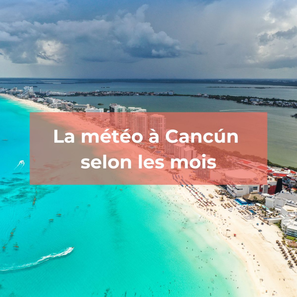 Partir à Cancun : Le mois où la météo est la plus favorable pour un séjour
