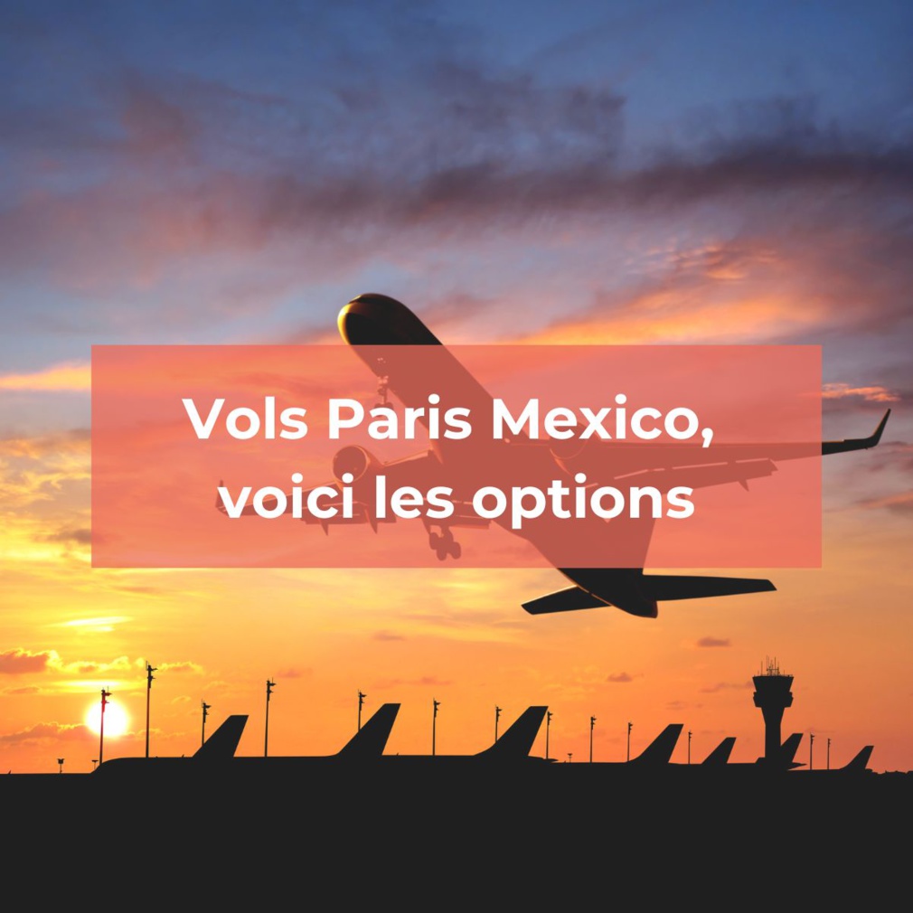 Réserver son vol Paris - Mexico : Ce qu'il faut savoir