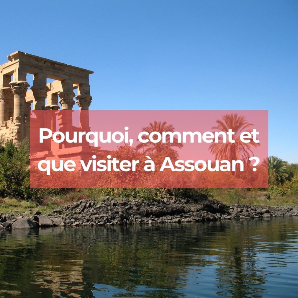 Pourquoi, comment et que visiter à Assouan ? Pourquoi, comment et que visiter à Assouan ?