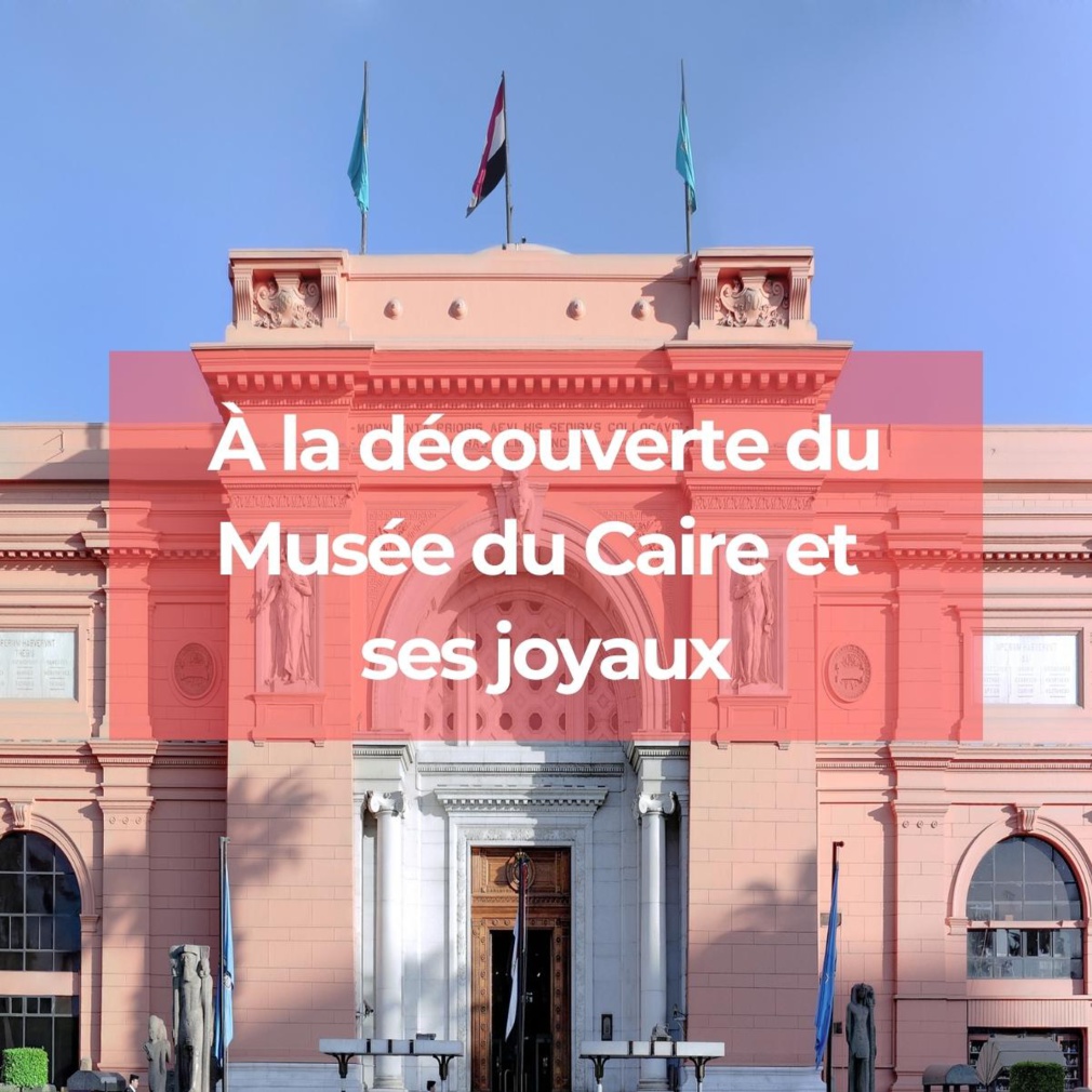 À la découverte du Musée du Caire et ses joyaux