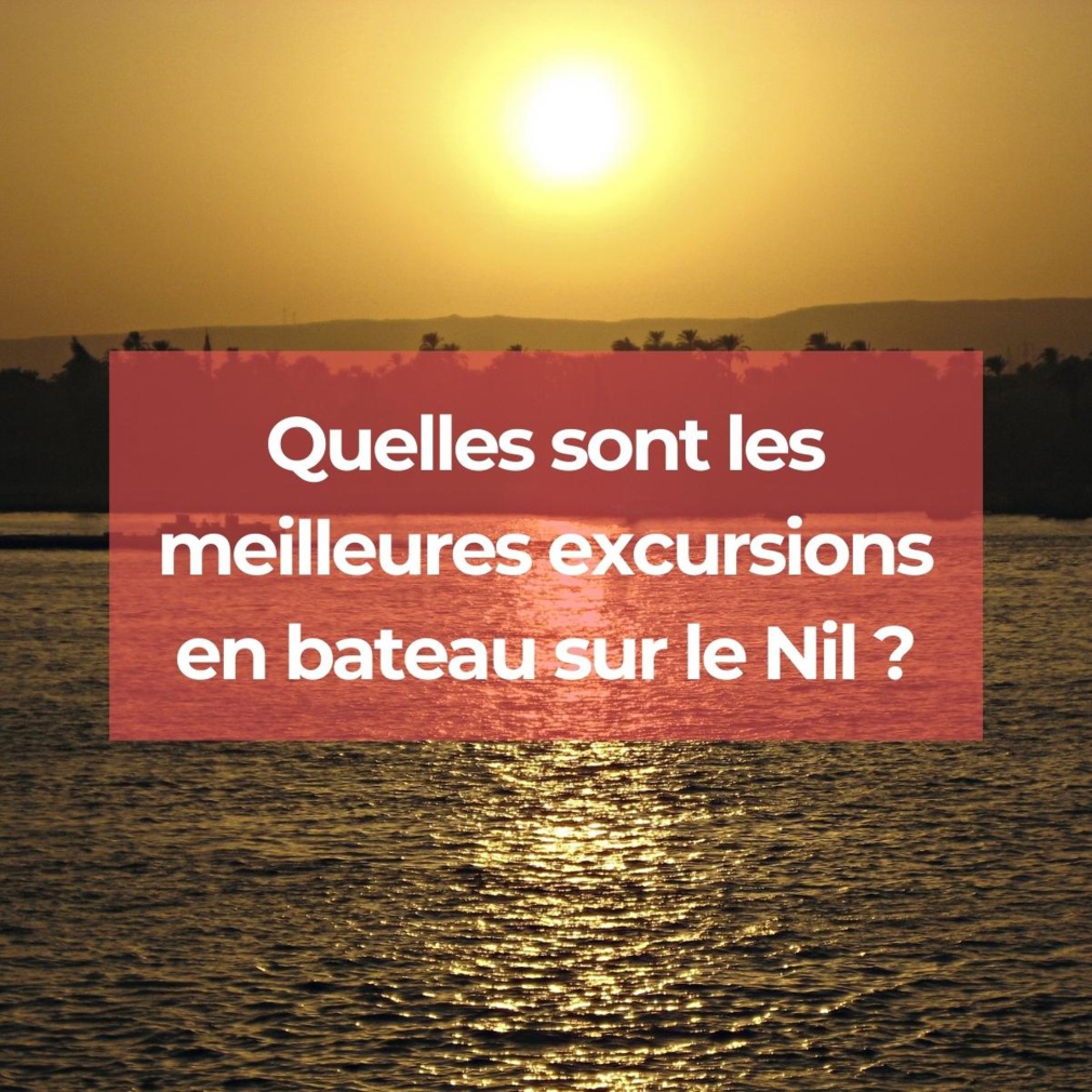 Quelles sont les meilleures excursions en bateau sur le Nil ?