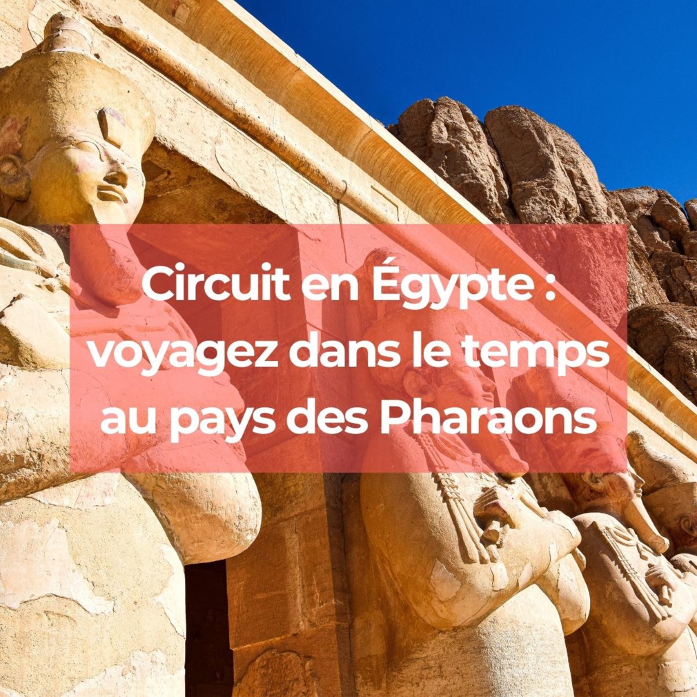 Circuit en Égypte : voyagez dans le temps au pays des Pharaons Circuit en Égypte : voyagez dans le temps au pays des Pharaons