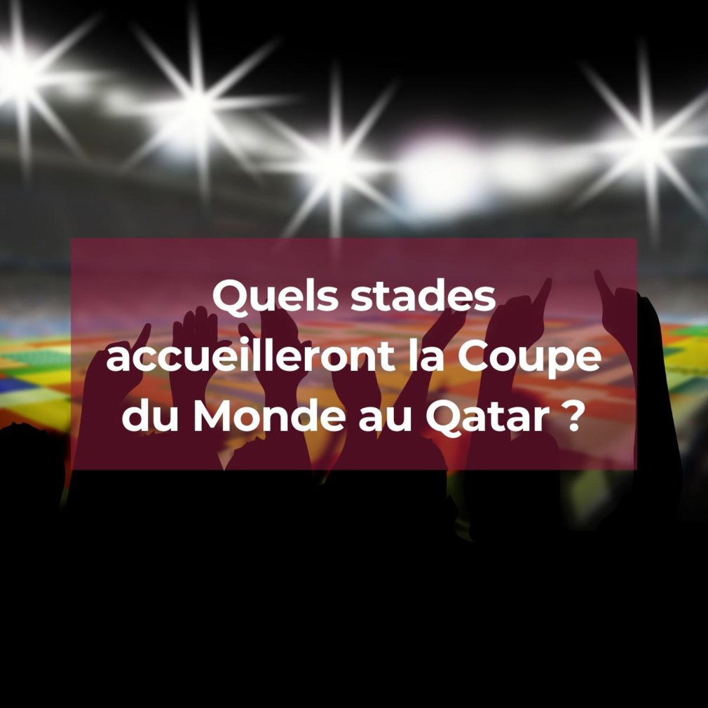 Quels stades accueilleront la Coupe du Monde au Qatar en 2022 ?