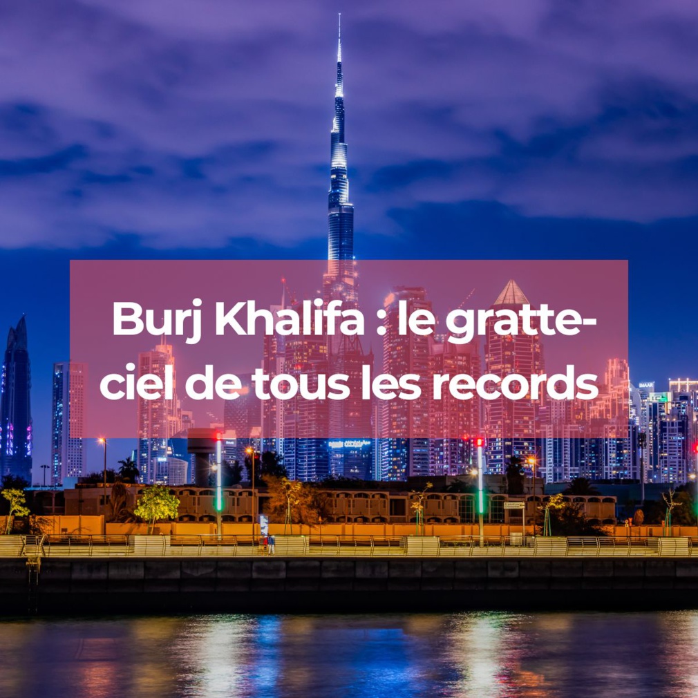 Burj Khalifa : la tour de tous les records !