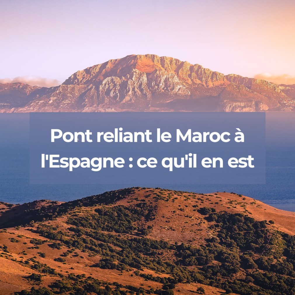 Le pont entre le Maroc et l’Espagne : le vrai du faux sur le projet Le pont entre le Maroc et l’Espagne : le vrai du faux sur le projet