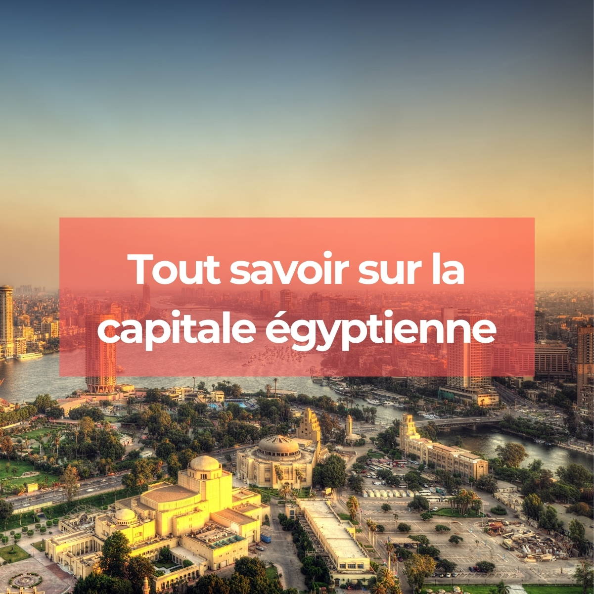 Visiter le Caire – Tout savoir sur la capitale égyptienne