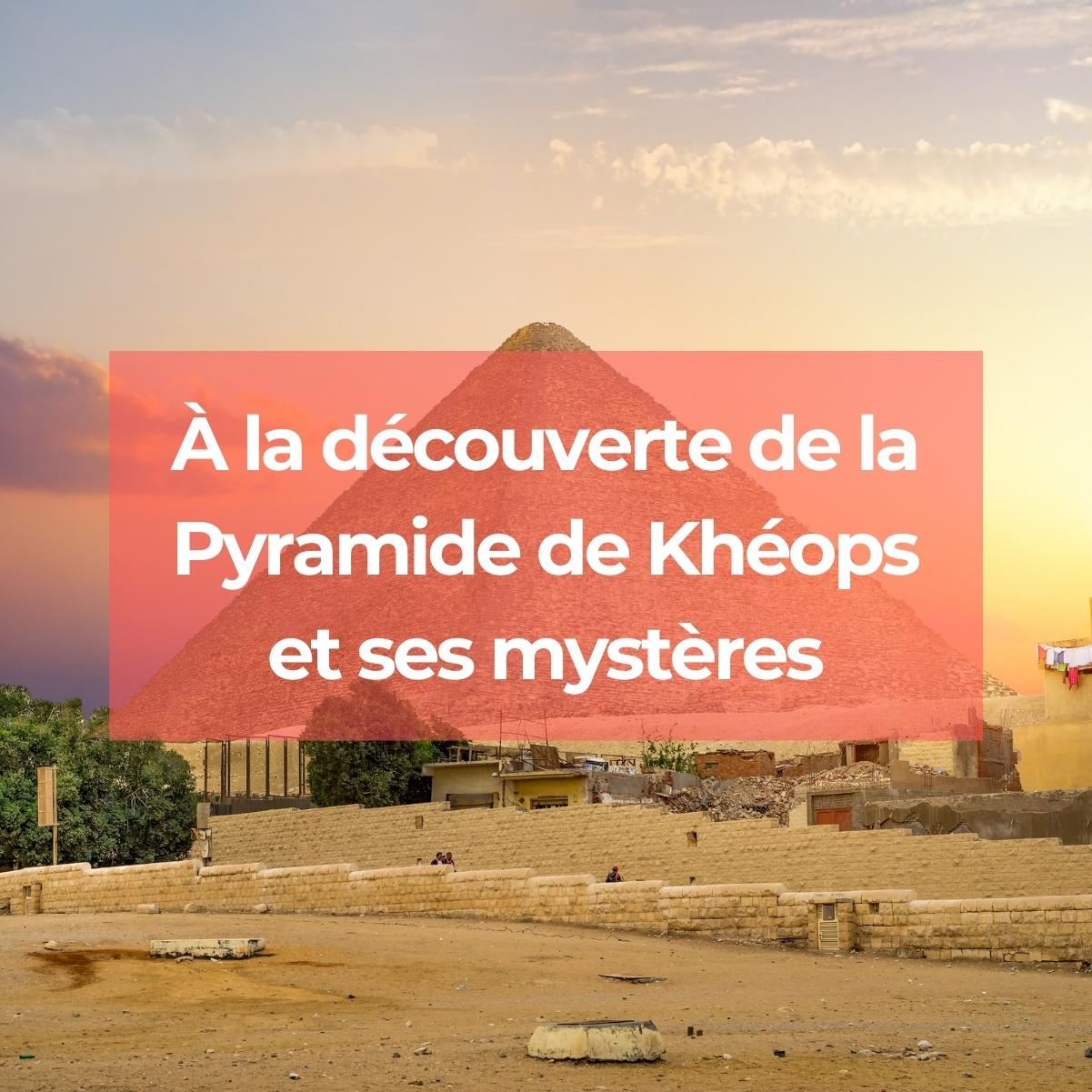 À la découverte de la Pyramide de Khéops et ses mystères