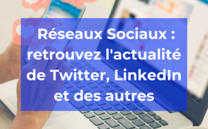 Actualités des réseaux sociaux (Twitter, LinkedIn, etc…)