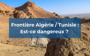 Frontière Algérie / Tunisie : est-ce dangereux ?