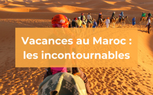 Vacances au Maroc : les incontournables