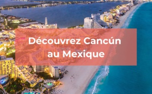 Cancún : la ville idéale pour des vacances festives