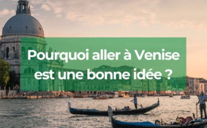 Pourquoi aller à Venise ? 3 raisons principales !