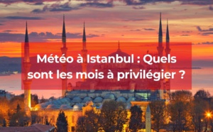 Météo à Istanbul : Quels sont les meilleurs mois pour vous y rendre ?