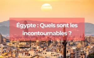 Égypte : Quels sont les incontournables ?