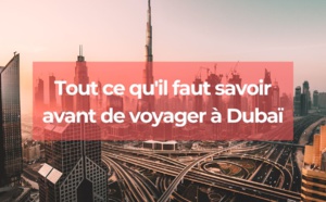 Dubaï : Tout savoir avant d'y voyager