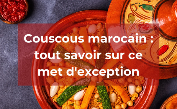 Couscous marocain : tout savoir sur ce met d'exception