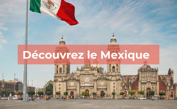 Mexique : tout ce qu'il faut savoir