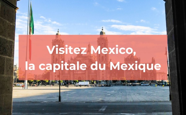 Mexico : que savoir sur la capitale du Mexique ?