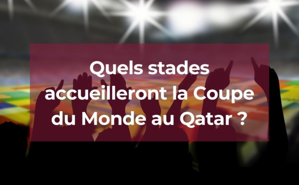 Quels stades accueilleront la Coupe du Monde au Qatar en 2022 ?