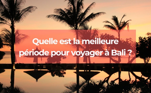 Quand est le meilleur moment pour partir à Bali ?