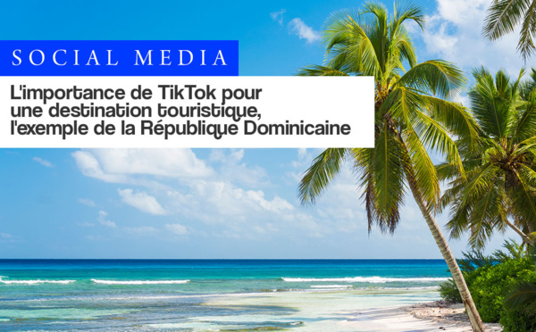 L’importance de TikTok pour les destinations touristiques : le développement du compte de la République Dominicaine par Travel-Insight