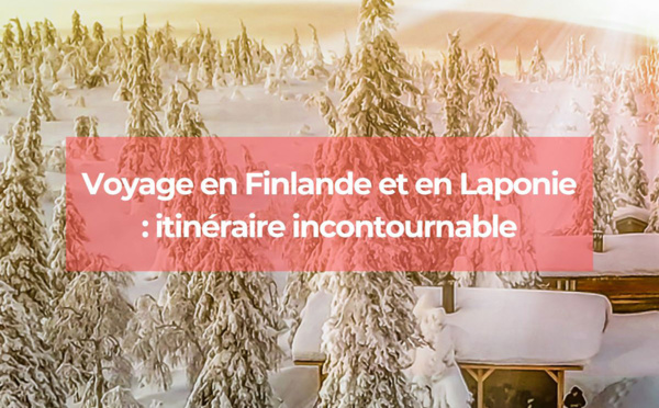 Voyage en Finlande et en Laponie : itinéraire incontournable